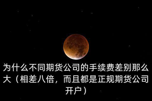 為什么不同期貨公司的手續(xù)費(fèi)差別那么大（相差八倍，而且都是正規(guī)期貨公司開(kāi)戶(hù)）
