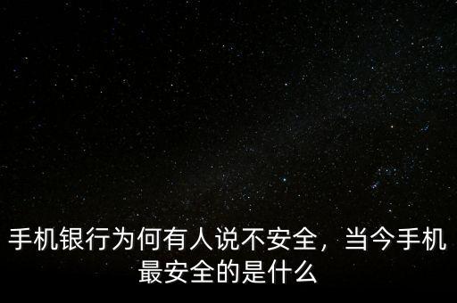 手機(jī)銀行為何有人說(shuō)不安全，當(dāng)今手機(jī)最安全的是什么