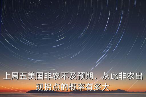 上周五美國(guó)非農(nóng)不及預(yù)期，從此非農(nóng)出現(xiàn)拐點(diǎn)的概率有多大