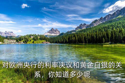 對歐洲央行的利率決議和黃金白銀的關(guān)系，你知道多少呢