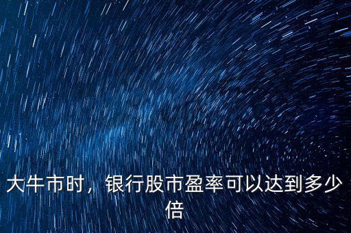大牛市時(shí)，銀行股市盈率可以達(dá)到多少倍