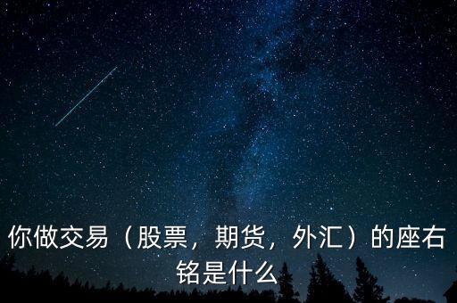 你做交易（股票，期貨，外匯）的座右銘是什么