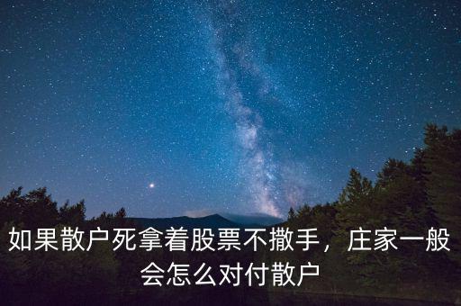 如果散戶死拿著股票不撒手，莊家一般會怎么對付散戶