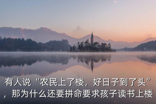 有人說“農(nóng)民上了樓，好日子到了頭”，那為什么還要拼命要求孩子讀書上樓