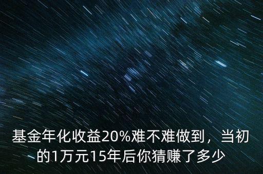 基金年化收益20%難不難做到，當初的1萬元15年后你猜賺了多少