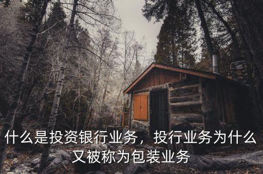 什么是投資銀行業(yè)務，投行業(yè)務為什么又被稱為包裝業(yè)務