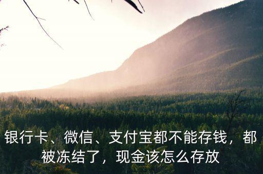 銀行卡、微信、支付寶都不能存錢，都被凍結(jié)了，現(xiàn)金該怎么存放