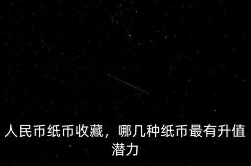 人民幣紙幣收藏，哪幾種紙幣最有升值潛力