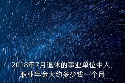 2018年7月退休的事業(yè)單位中人，職業(yè)年金大約多少錢一個月