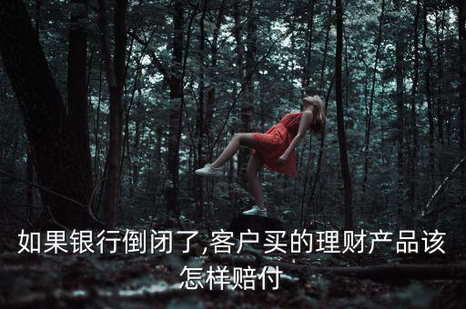 如果銀行倒閉了,客戶(hù)買(mǎi)的理財(cái)產(chǎn)品該怎樣賠付
