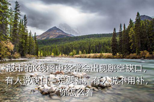 股市的K線圖中經(jīng)常會(huì)出現(xiàn)跳空缺口，有人說(shuō)缺口一定要補(bǔ)，有人說(shuō)不用補(bǔ)，你怎么看