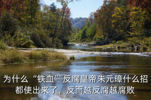 為什么“鐵血”反腐皇帝朱元璋什么招都使出來了，反而越反腐越腐敗
