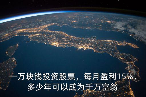 一萬塊錢投資股票，每月盈利15%，多少年可以成為千萬富翁