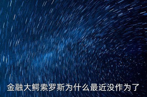 金融大鱷索羅斯為什么最近沒(méi)作為了