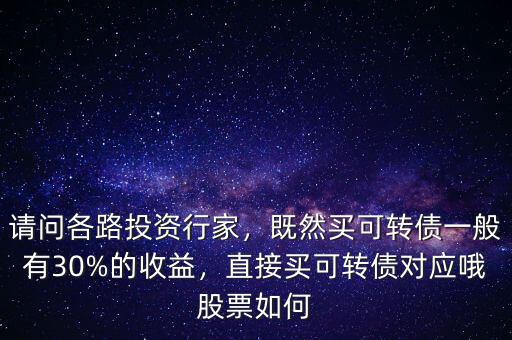 請(qǐng)問(wèn)各路投資行家，既然買(mǎi)可轉(zhuǎn)債一般有30%的收益，直接買(mǎi)可轉(zhuǎn)債對(duì)應(yīng)哦股票如何