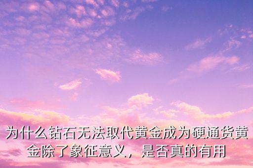 為什么鉆石無法取代黃金成為硬通貨黃金除了象征意義，是否真的有用