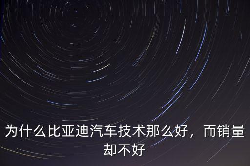 為什么比亞迪汽車技術(shù)那么好，而銷量卻不好