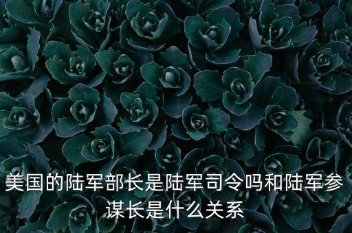 美國(guó)的陸軍部長(zhǎng)是陸軍司令嗎和陸軍參謀長(zhǎng)是什么關(guān)系