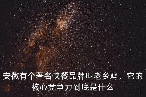 安徽有個(gè)著名快餐品牌叫老鄉(xiāng)雞，它的核心競(jìng)爭(zhēng)力到底是什么