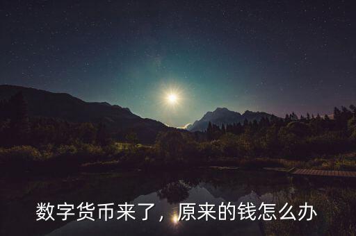 數(shù)字貨幣來了，原來的錢怎么辦