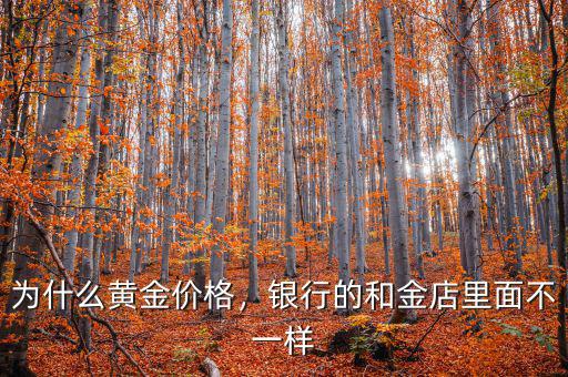 黃金價(jià)格為什么不一樣,為什么黃金價(jià)格