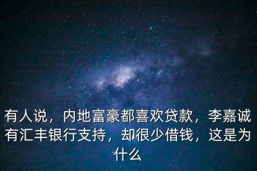 有人說，內(nèi)地富豪都喜歡貸款，李嘉誠有匯豐銀行支持，卻很少借錢，這是為什么