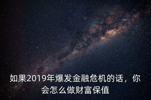 如果2019年爆發(fā)金融危機(jī)的話，你會(huì)怎么做財(cái)富保值