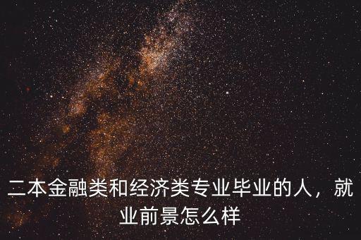 二本金融類(lèi)和經(jīng)濟(jì)類(lèi)專(zhuān)業(yè)畢業(yè)的人，就業(yè)前景怎么樣