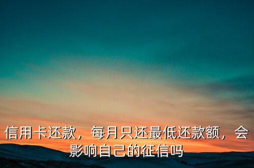 信用卡還款，每月只還最低還款額，會影響自己的征信嗎