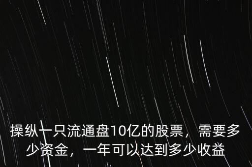 操縱一只流通盤10億的股票，需要多少資金，一年可以達(dá)到多少收益