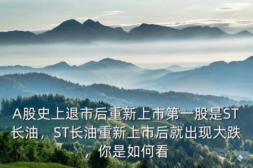 A股史上退市后重新上市第一股是ST長(zhǎng)油，ST長(zhǎng)油重新上市后就出現(xiàn)大跌，你是如何看