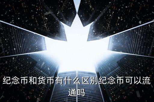 紀念幣和貨幣有什么區(qū)別紀念幣可以流通嗎