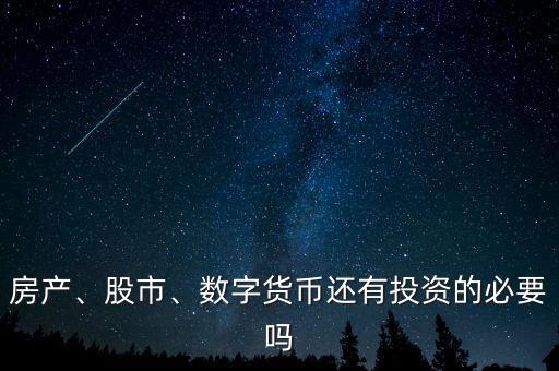 房產(chǎn)、股市、數(shù)字貨幣還有投資的必要嗎