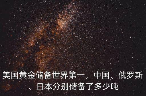 美國黃金儲備世界第一，中國、俄羅斯、日本分別儲備了多少噸