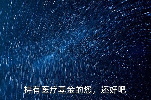 持有醫(yī)療基金的您，還好吧
