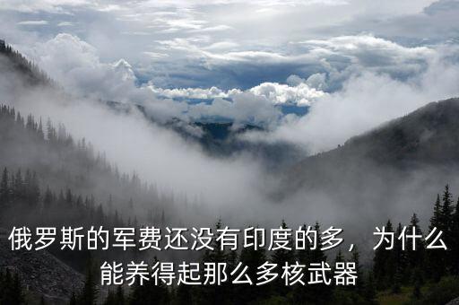 俄羅斯的軍費還沒有印度的多，為什么能養(yǎng)得起那么多核武器