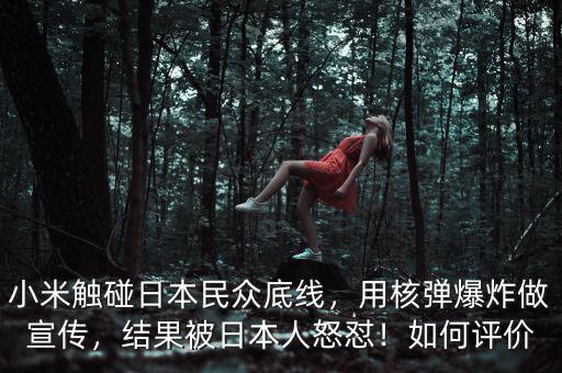 小米觸碰日本民眾底線，用核彈爆炸做宣傳，結(jié)果被日本人怒懟！如何評價