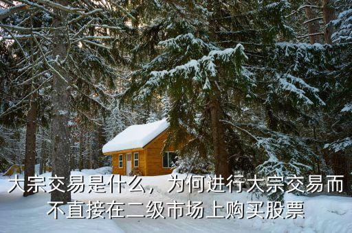 大宗交易是什么，為何進(jìn)行大宗交易而不直接在二級市場上購買股票