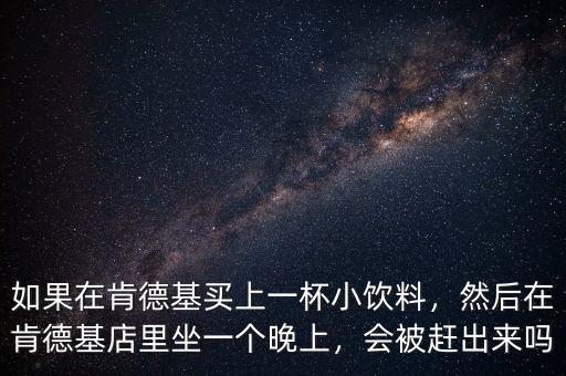 如果在肯德基買上一杯小飲料，然后在肯德基店里坐一個(gè)晚上，會(huì)被趕出來(lái)嗎