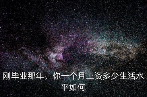 剛畢業(yè)那年，你一個(gè)月工資多少生活水平如何
