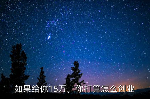 如果給你15萬，你打算怎么創(chuàng)業(yè)