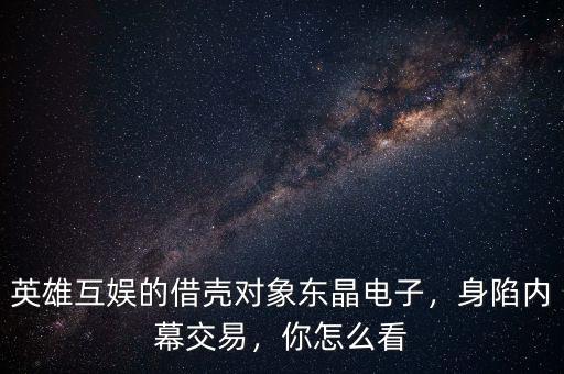 英雄互娛的借殼對象東晶電子，身陷內(nèi)幕交易，你怎么看