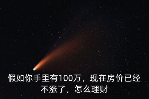 假如你手里有100萬(wàn)，現(xiàn)在房?jī)r(jià)已經(jīng)不漲了，怎么理財(cái)