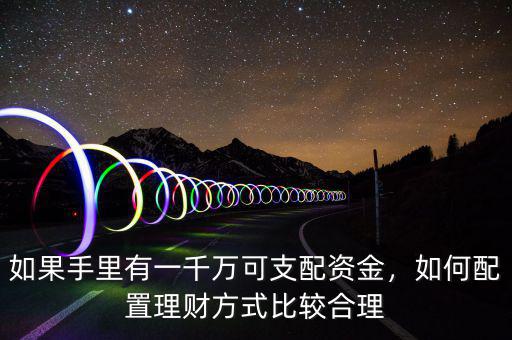 如果手里有一千萬可支配資金，如何配置理財方式比較合理