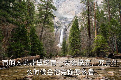 有的人說翡翠終有一天會挖完，究竟什么時候會挖完你怎么看