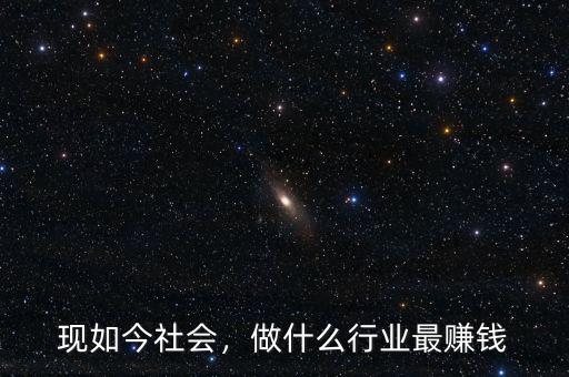 現(xiàn)如今社會(huì)，做什么行業(yè)最賺錢