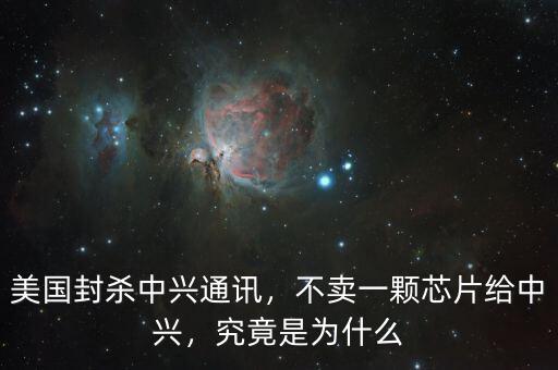 美國封殺中興通訊，不賣一顆芯片給中興，究竟是為什么