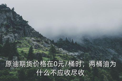 原油期貨價格在0元/桶時，兩桶油為什么不應收盡收