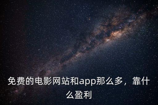 免費(fèi)的電影網(wǎng)站和app那么多，靠什么盈利