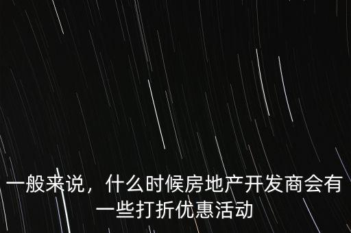 一般來說，什么時(shí)候房地產(chǎn)開發(fā)商會(huì)有一些打折優(yōu)惠活動(dòng)